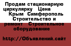 Продам стационарную циркулярку › Цена ­ 7 000 - Крым, Симферополь Строительство и ремонт » Строительное оборудование   